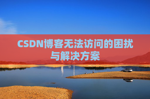 CSDN博客无法访问的困扰与解决方案