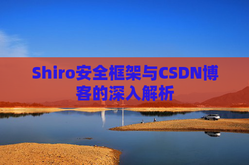Shiro安全框架与CSDN博客的深入解析